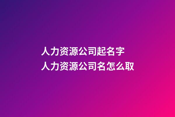 人力资源公司起名字 人力资源公司名怎么取-第1张-公司起名-玄机派